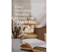 Cozy Declutter: Mindful Homes for Calm & Fall Comfort: Intentional Spaces-How Decluttering Unlocks Mindfulness and Calm
