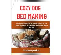 COZY DOG BED MAKING: Cozy Dog Bed Making: Easy DIY Patterns, Sewing Tips, And Creative Projects To Craft Comfortable And Affordable Beds For Your Pets