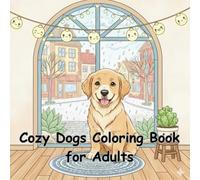 Cozy Dogs Coloring Book for Adults: Cute Relaxing Puppy Scenes, Warm Home Moments & Stress-Relief Designs: Adorable Dogs in Cozy Rooms, Soft Blankets ... Everyday Moments for Comfort and Creativity