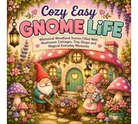 Cozy Easy Gnome Life: Whimsical Woodland Scenes Filled with Mushroom Cottages, Tiny Shops, Garden Adventures and Magical Everyday Moments