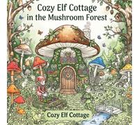 Cozy Elf Cottage in the Mushroom Forest A Cute Cottagecore Coloring Book with Whimsical Mushroom Homes, Adorable Elves, Forest Animals, and Relaxing ... Magical Mushroom Cottages, Woodland Friends