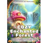Cozy Enchanted Forest: Relaxation and Mindfulness: An Adult Coloring Book of Fairy Homes, Mushroom Cottages & Whimsical Nature