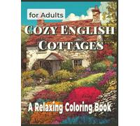 Cozy English Cottages Colouring Book: 50+ Charming Countryside Homes, Beautiful Gardens and Traditional Architecture for Stress Relief and Relaxation (Beautiful Homes Coloring Series)