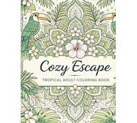 Cozy Escapes: A Tropical Adult Coloring Book for Calm, Relaxation & Stress Relief