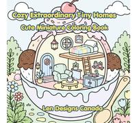 Cozy Extraordinary Tiny Homes: Bold & Easy Cozy Miniature House Scenes Inside Shells, Fruits, Jars, Teacups, and More Fun Fantasy Spaces