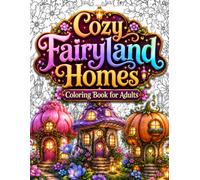 Cozy Fairyland Homes Coloring Book for Adults: 50 Magical Fairy Houses, Enchanted Cottages, Whimsical Woodland Homes, Cozy Fantasy Villages, ... Mindfulness, Creativity & Creative Relaxation