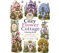 Cozy Flower Cottage Coloring Book: 50 Fantasy Botanical Cottage Designs for Adults: 50 Whimsical Botanical Cottage Designs for Relaxation, Mindfulness & Stress Relief