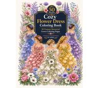 Cozy Flower Dress Coloring Book for Adults: 50 Fantasy Botanical Gown Designs for Relaxation and Stress Relief: A Relaxing Collection of Cozy Floral ... Gowns, and Elegant Flower-Inspired Designs