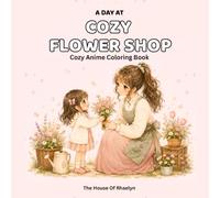Cozy Flower Shop: A Cozy Anime Coloring Book for Adults and Teens | Slice of Life Coloring Pages: Featuring Anime-Inspired Girl Character Peaceful Scenes for Relaxation and Creativity