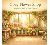 Cozy Flower Shop Coloring Book for Adults: 30 Charming Floral Boutique Bold and Easy Illustrations of Garden Gates, Wrapping Stations, Sunlit Rooms, and Quiet Nooks