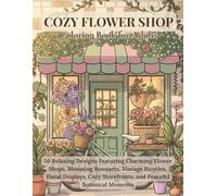 Cozy Flower Shop Coloring Book for Adults: 50 Relaxing Designs Featuring Charming Flower Shops, Blooming Bouquets, Vintage Bicycles, Floral Displays, Cozy Storefronts, and Peaceful Botanical Moments