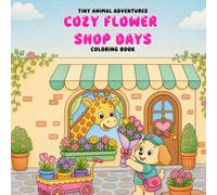 Cozy Flower Shop Days: A Cute and Cozy Coloring Book for Kids Ages 3-8 Featuring Adorable Animal Friends Arranging Beautiful Bouquets, Caring for ... Shop Adventures. (Tiny Animal Adventures)