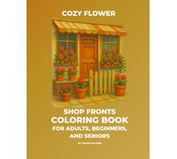 Cozy Flower Shop Fronts Coloring Book: 30 Charming Storefronts, Floral Scenes, and Cute Botanical Shops for Adults, Beginners, and Seniors