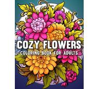 Cozy Flowers Coloring Book For Adults: Gorgeous and Beautiful Flowers, Vases with Bouquets, and Patterns, Coloring Pages with Large Print for Relaxation and Calmness (Cozy Flowers Coloring Book)