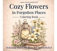 Cozy Flowers in Forgotten Places Coloring Book: Beautiful Floral Designs for Adults - Relaxing Stress Relief Coloring Pages (Cozy Floral Escape)