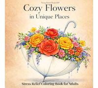 Cozy Flowers in Unique Places: Relaxing Coloring Book for Adults with Cute & Cozy Floral Designs (Cozy Floral Escape)