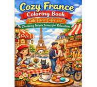 Cozy France Coloring Book: Cute Paris Cafes and Charming French Scenes for Relaxation: Adorable Paris Streets Bakeries Cafes and Relaxing French Moments for Adults and Teens