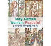 Cozy Garden Women Coloring Book for Adults: Peaceful: Relaxing Floral and Peaceful Garden Scenes for Stress Relief and Mindfulness (Cozy Garden Series)
