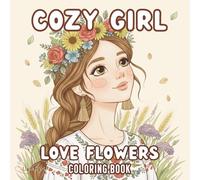 Cozy Girl Love Flowers Coloring Book: 50+ Cute Cozy Girl Flower Scenes for Relaxation and Stress Relief | Beautiful Line Art Coloring Pages for Teens & Adults (Cozy Girl Lifestyle Series)