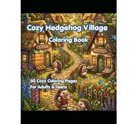 Cozy Hedgehog Village Coloring Book: 50 Cozy Woodland Coloring Pages Filled with Cute Hedgehog Adventures, Cottage Life, Gardens, Baking, Crafts, and Relaxing Nature Scenes