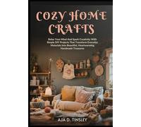 COZY HOME CRAFTS: Relax Your Mind And Spark Creativity With Simple DIY Projects That Transform Everyday Materials Into Beautiful, Heartwarming Handmade Treasures