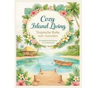 Cozy Island Living Tropische Ruhe zum Ausmalen: Ein entspannendes Ausmalbuch für Erwachsene - inspiriert von Inselruhe, Meeresluft und langsamen Tagen