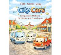 cozy kawaii cute City Cars Malbuch Niedliche Autos in gemütlichen Stadt-Szenen zum Ausmalen: Ein entspanntes Ausmalbuch für Kinder und Erwachsene - ... City Cars für Ruhe, Kreativität und Entspannu