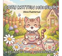 Cozy Kitten Moments: A Relaxing Adult Coloring Book Featuring Cute Cats, Cozy Homes, Garden Adventures, Tea Time, Baking, Crafts, Friendship and Everyday Joy for Stress Relief