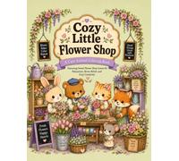 Cozy Little Flower Shop: A Cute Animal Coloring Book Featuring Adorable Flower Shop Scenes, Cozy Floral Adventures, Relaxing Designs, and Heartwarming Moments for Stress Relief and Creative Fun