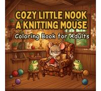 Cozy Little Nook A Knitting Mouse: An Adult Coloring Book Featuring Relaxing Woodland Tea Time, Cottagecore Aesthetics, and Cozy Yarn Craft Scenes for Stress Relief (Cozy Moments Coloring Books)