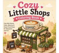 Cozy Little Shops Coloring Book: Cute Mini Stores, Cafes, Bakeries & Sweet Food Shops for Relaxation and Fun (Cozy Places Series)