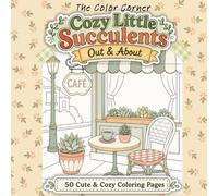 Cozy Little Succulents: Out & About: A Relaxing Succulent Coloring Book for Adults with Cute Outdoor Plant Scenes, Cozy Cafés, and Charming Everyday Places (Cozy Little Moments)