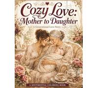 Cozy Love: Mother to Daughter: A Generational Love Story - 50 detailed scenes inspired by Newborn Love, Little Girl Years, Growing Up Together, ... Mother, Grandmother’s Love, Three Generations