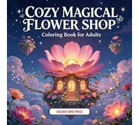 Cozy Magical Flower Shop Coloring Book for Adults: Relaxing Whimsical Flower Stores, Whimsical Gardens & Fantasy Floral Scenes