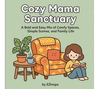 Cozy Mama Sanctuary: A Bold and Easy Mix of Comfy Spaces, Simple Scenes, and Family Life