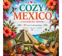 Cozy Mexico Coloring Book for Adults and Teens 50 Relaxing Travel Scenes Featuring Mayan Ruins, Caribbean Beaches, Mexican Culture, Tropical Flowers, Wildlife & Everyday Life