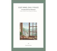 Cozy Mind, Daily Peace: A Guided Self-Care Workbook: 60 Days of Mindful Prompt Journaling, CBT Exercises, Weekly Reflections, and Habit Trackers for Mental Health