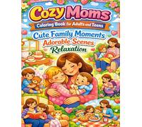 Cozy Moms Coloring Book for Adults and Teens: Cute Family Moments Adorable Scenes Relaxation: A Heartwarming Collection of Cozy Family Life Scenes for Stress Relief and Creative Joy