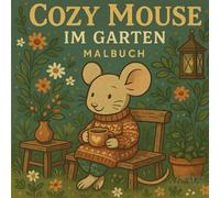 Cozy Mouse im Garten Malbuch: Ein kreatives Ausmalbuch für Goß und Klein- Entspanne dich mit der kleinen Maus bei Gartenarbeit, Blumen und Sonnenschein