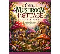 Cozy Mushroom Cottage Colouring Book: Cute Cottagecore Designs Featuring Whimsical Forest Homes, Flowers, Mushrooms, and Woodland Animals (Coloring Books For Kids and Adults)
