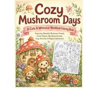 Cozy Mushroom Days A Cute & Whimsical Woodland Coloring Book for kids and adults: Featuring Adorable Mushroom Friends, Forest Homes, Woodland Animals, ... Coloring Book of Mythical Creatures)