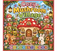Cozy Mushroom Village Coloring Book: Bold and Easy Coloring Pages Featuring Cute Mushroom Houses, Fairy Cottages, Forest Animals, Magical Gardens, and Whimsical Village Scenes for Relaxation