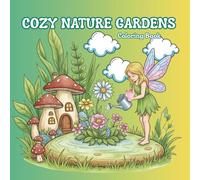 Cozy Nature Gardens - A Relaxing Coloring Book: Stress Relief, Mindfulness and Creative Fun with Flowers, Mushrooms and Whimsical Gardens