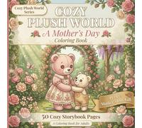 Cozy Plush World: A Mother's Day Coloring Book: 50 Cozy Storybook Coloring Pages for Adults Featuring Adorable Plush Bears in Whimsical Scenes - The Perfect Mother's Day Gift for Mom