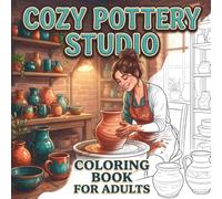Cozy Pottery Studio Coloring Book for Adults: Relaxing Creative Scenes Featuring Wheel Throwing, Handbuilding, Glazing, Kilns, Handmade Ceramics, and Cozy Studio Life