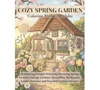 Cozy Spring Garden Coloring Book for Adults: 50 Relaxing Designs Featuring Blooming Spring Flowers, Cottage Gardens, Butterflies, Birdhouses, Garden Benches, and Peaceful Outdoor Escapes