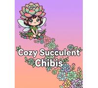 Cozy Succulent Chibis: A Kawaii Chibi Coloring Book featuring 30 Adorable Plants with Common Names