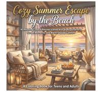Cozy Summer Escape by the Beach: A Coloring Book for Teens & Adults: 40 Relaxing Coastal Retreat Scenes with Breezy Interiors, Sunset Moments, and ... A Coloring Book Series for Teens and Adults)