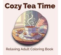 Cozy Tea Time: 40 Relaxing Coloring Pages of Tea, Pastries & Cozy Corners for Adults