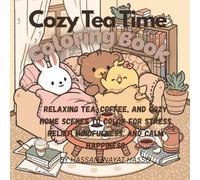 Cozy Tea Time Coloring Book: Relaxing Tea, Coffee, and Cozy Home Scenes to Color for Stress Relief, Mindfulness, and Calm Happiness